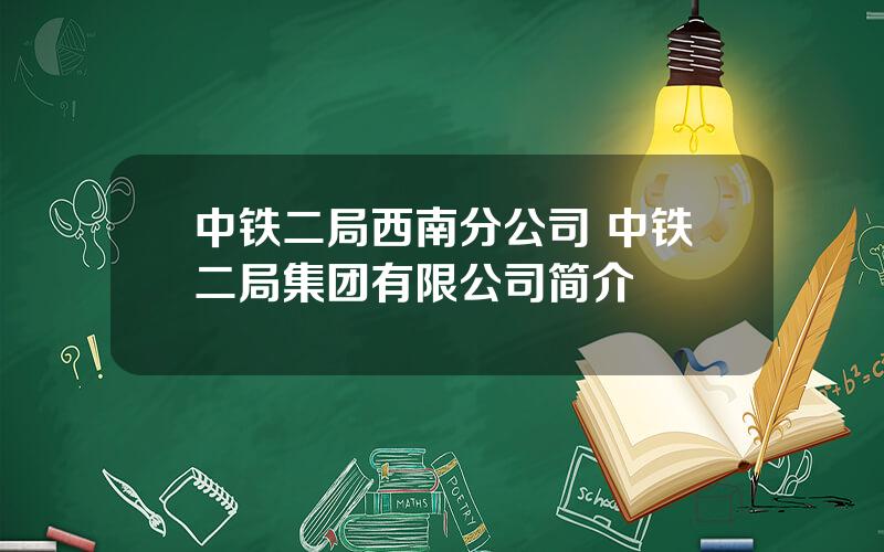 中铁二局西南分公司 中铁二局集团有限公司简介